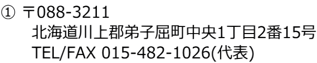 ① 〒088-3211 　　　北海道川上郡弟子屈町中央1丁目2番15号 　　　TEL/FAX 015-482-1026(代表)